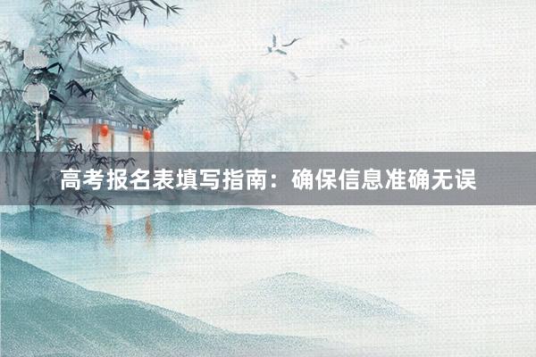 高考报名表填写指南：确保信息准确无误