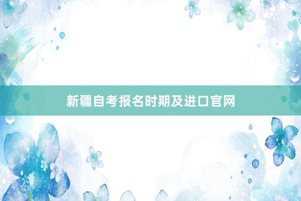 新疆自考报名时期及进口官网