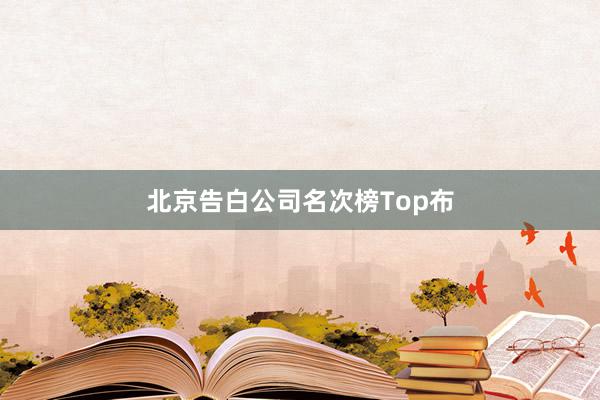 北京告白公司名次榜Top布