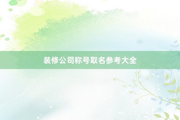 装修公司称号取名参考大全