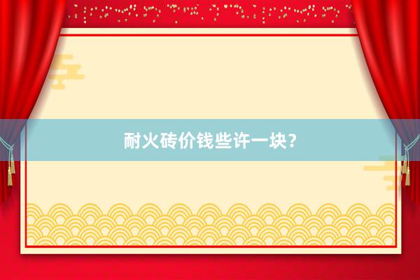 耐火砖价钱些许一块？
