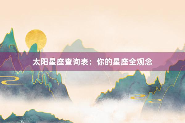 太阳星座查询表：你的星座全观念