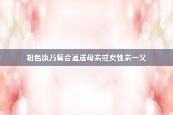 粉色康乃馨合适送母亲或女性亲一又