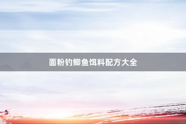 面粉钓鲫鱼饵料配方大全