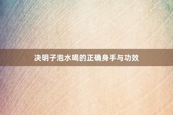 决明子泡水喝的正确身手与功效